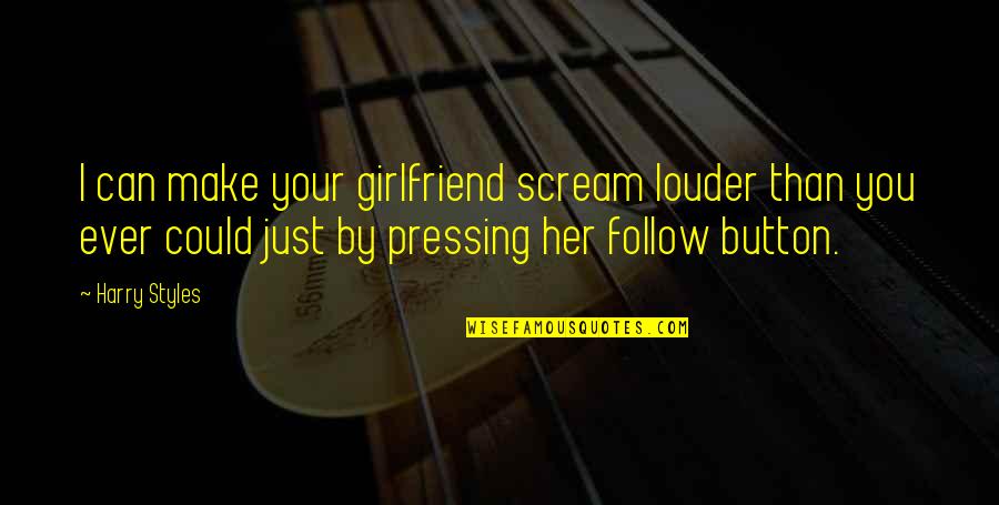 Abramovic Ulay Quotes By Harry Styles: I can make your girlfriend scream louder than Abramovic Ulay Quotes By Harry Styles: I can make your girlfriend scream louder than