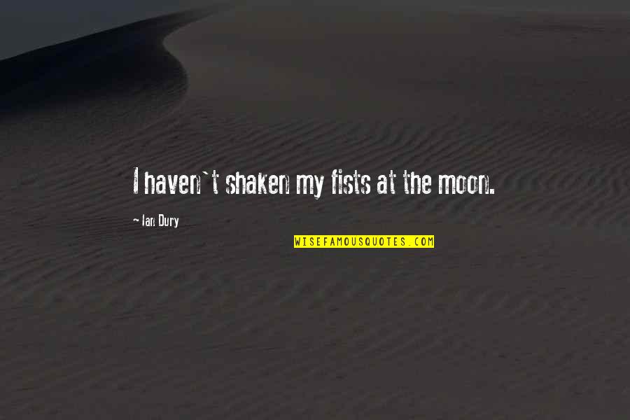 Abramovitch Blalock Quotes By Ian Dury: I haven't shaken my fists at the moon. Abramovitch Blalock Quotes By Ian Dury: I haven't shaken my fists at the moon.
