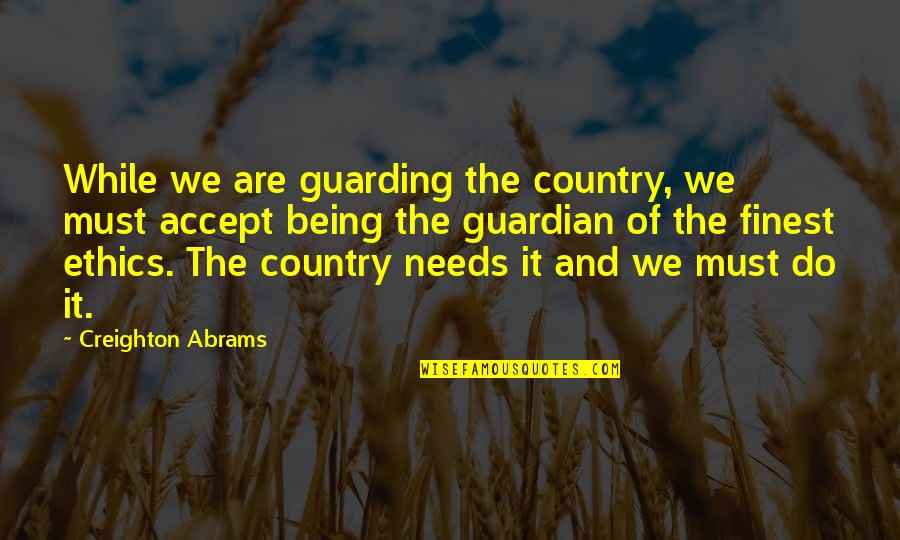 Abrams Quotes By Creighton Abrams: While we are guarding the country, we must