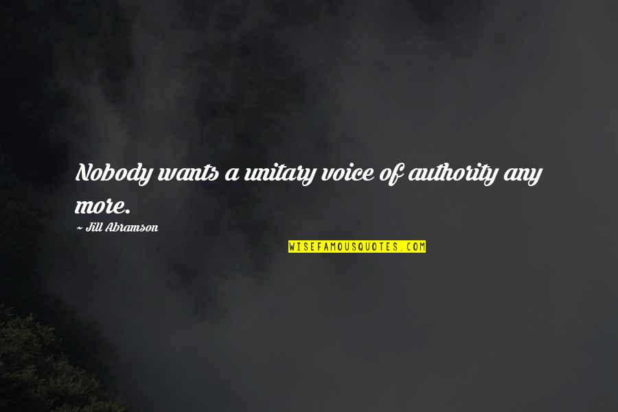 Abramson Quotes By Jill Abramson: Nobody wants a unitary voice of authority any