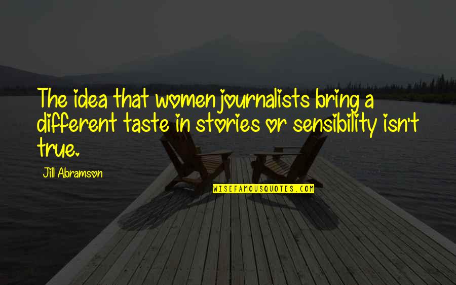 Abramson Quotes By Jill Abramson: The idea that women journalists bring a different