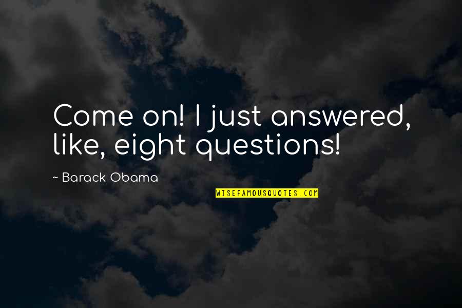 Abramssons Quotes By Barack Obama: Come on! I just answered, like, eight questions!