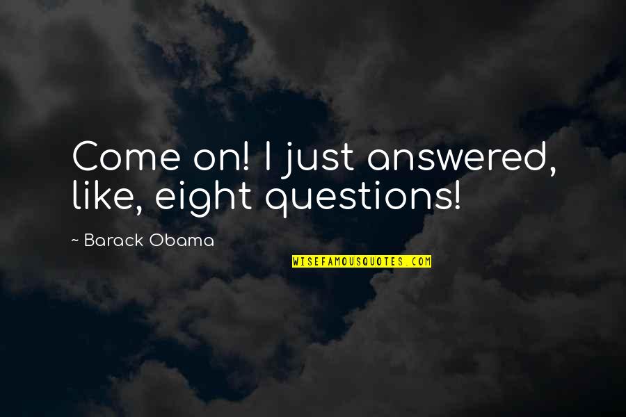 Abramssons Quotes By Barack Obama: Come on! I just answered, like, eight questions! Abramssons Quotes By Barack Obama: Come on! I just answered, like, eight questions!
