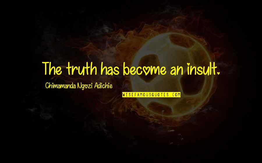Abramssons Quotes By Chimamanda Ngozi Adichie: The truth has become an insult. Abramssons Quotes By Chimamanda Ngozi Adichie: The truth has become an insult.