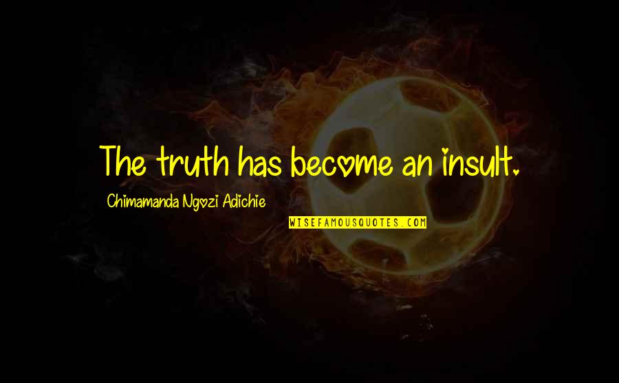 Abramssons Quotes By Chimamanda Ngozi Adichie: The truth has become an insult.