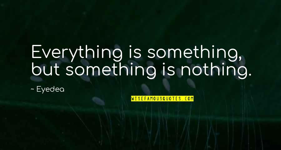 Abramssons Quotes By Eyedea: Everything is something, but something is nothing.