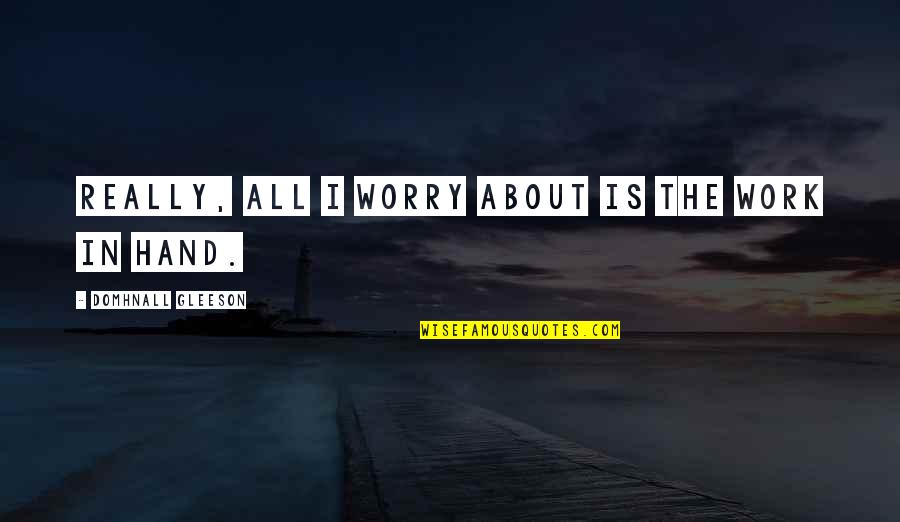 Abrandar Quotes By Domhnall Gleeson: Really, all I worry about is the work