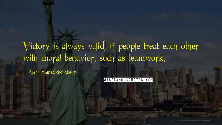 Abrar Ahmed Chowdhury quotes: Victory is always valid, if people treat each other with moral behavior, such as teamwork.