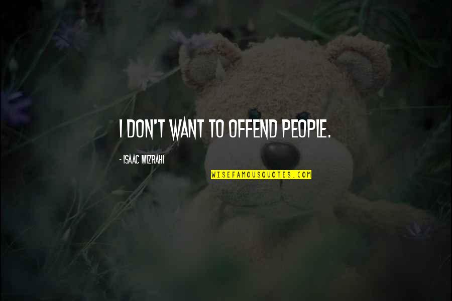 Abrased Quotes By Isaac Mizrahi: I don't want to offend people. Abrased Quotes By Isaac Mizrahi: I don't want to offend people.