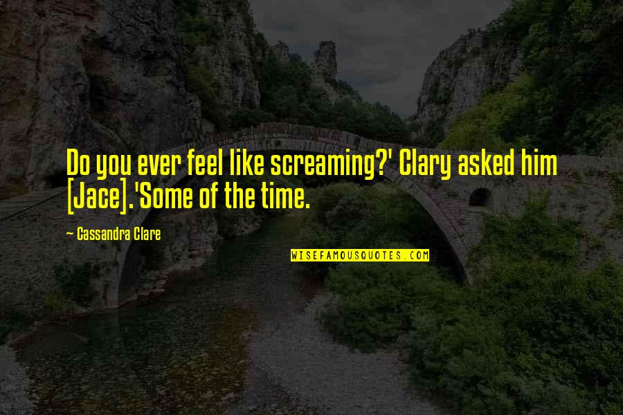 Abrasion Quotes By Cassandra Clare: Do you ever feel like screaming?' Clary asked