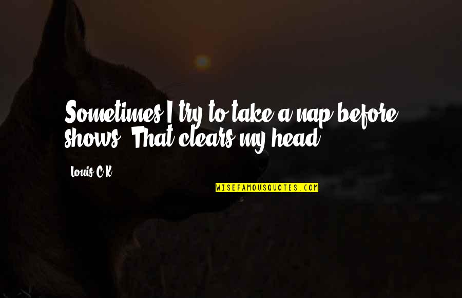 Abrasion Wound Quotes By Louis C.K.: Sometimes I try to take a nap before