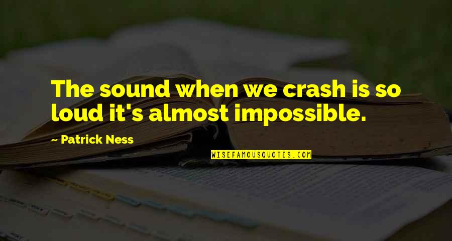 Abrasion Wound Quotes By Patrick Ness: The sound when we crash is so loud Abrasion Wound Quotes By Patrick Ness: The sound when we crash is so loud