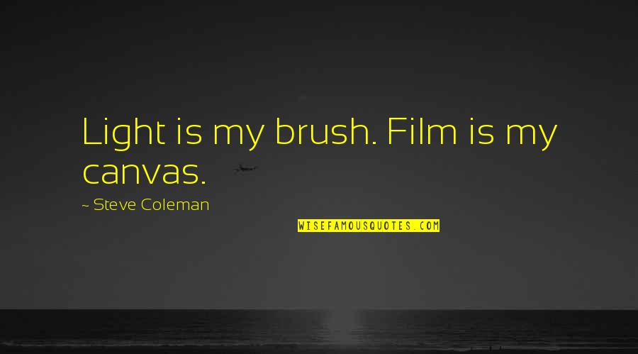 Abrasively Quotes By Steve Coleman: Light is my brush. Film is my canvas.