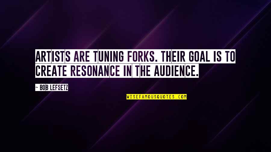 Abrasiveness Quotes By Bob Lefsetz: Artists are tuning forks. Their goal is to