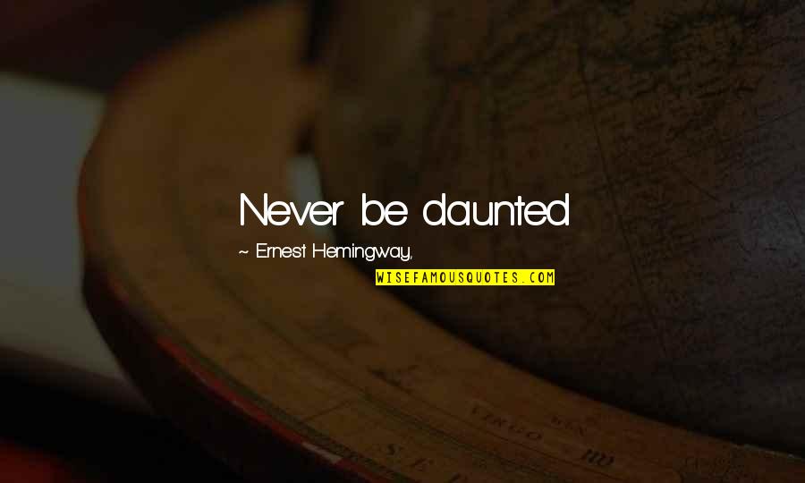 Abrasiveness Quotes By Ernest Hemingway,: Never be daunted