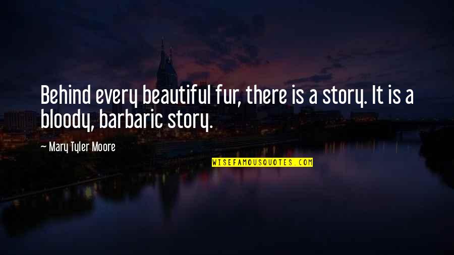 Abrasiveness Scale Quotes By Mary Tyler Moore: Behind every beautiful fur, there is a story.