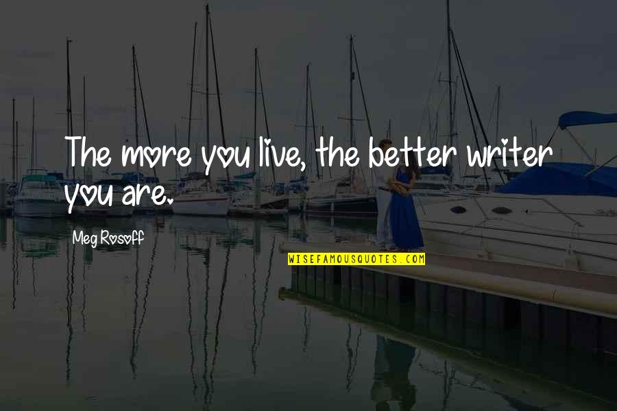 Abraxane Quotes By Meg Rosoff: The more you live, the better writer you Abraxane Quotes By Meg Rosoff: The more you live, the better writer you