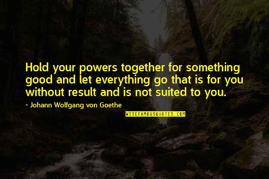 Abraxas South Quotes By Johann Wolfgang Von Goethe: Hold your powers together for something good and Abraxas South Quotes By Johann Wolfgang Von Goethe: Hold your powers together for something good and