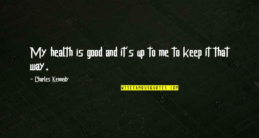 Abraza Lo Que Amas Quotes By Charles Kennedy: My health is good and it's up to
