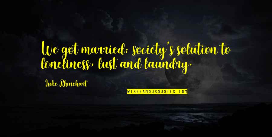 Abrazada Entre Quotes By Luke Rhinehart: We got married: society's solution to loneliness, lust Abrazada Entre Quotes By Luke Rhinehart: We got married: society's solution to loneliness, lust