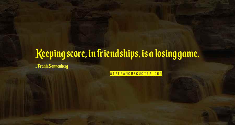 Abrazado Quotes By Frank Sonnenberg: Keeping score, in friendships, is a losing game.