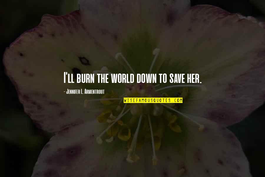 Abrazado Quotes By Jennifer L. Armentrout: I'll burn the world down to save her.