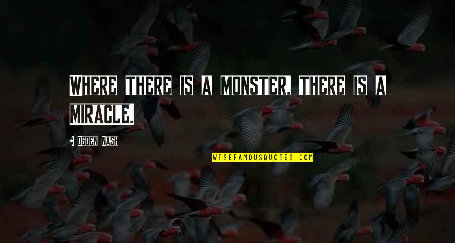 Abrazado Quotes By Ogden Nash: Where there is a monster, there is a