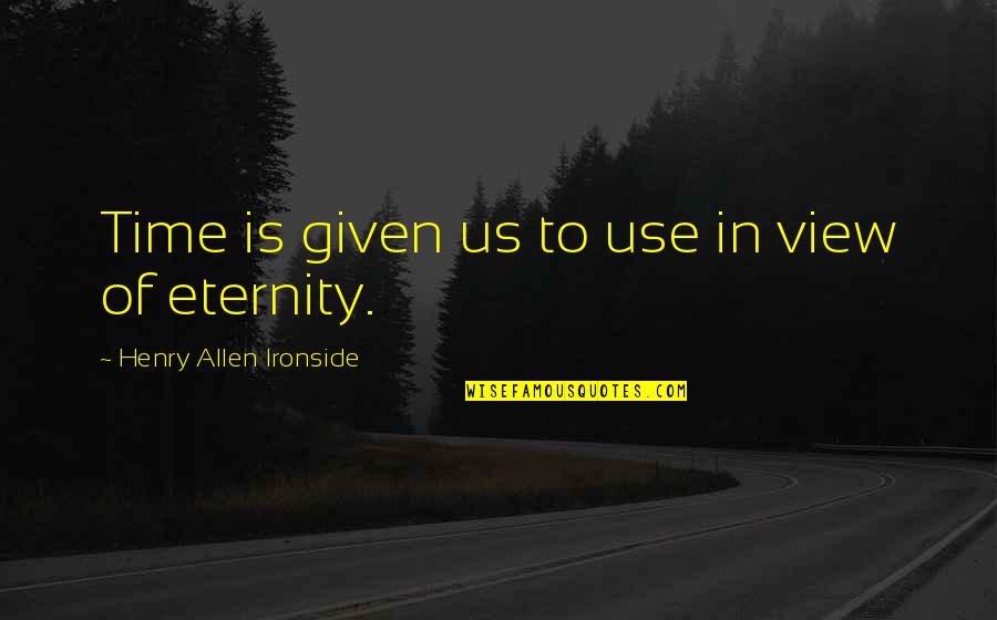 Abrazaras Quotes By Henry Allen Ironside: Time is given us to use in view Abrazaras Quotes By Henry Allen Ironside: Time is given us to use in view