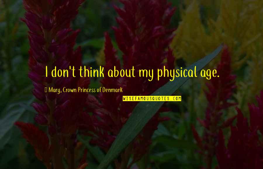 Abrazo Quotes By Mary, Crown Princess Of Denmark: I don't think about my physical age.
