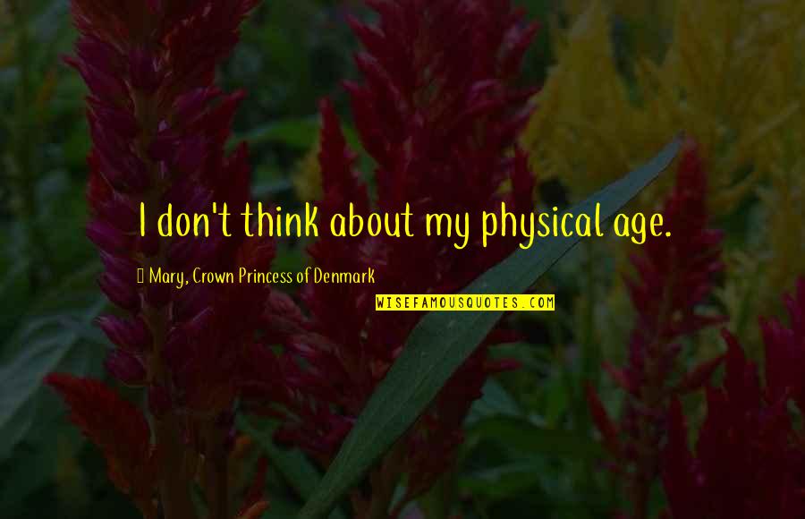 Abrazo Quotes By Mary, Crown Princess Of Denmark: I don't think about my physical age. Abrazo Quotes By Mary, Crown Princess Of Denmark: I don't think about my physical age.