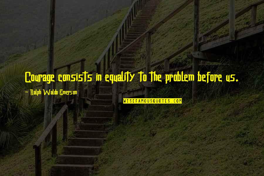 Abread Quotes By Ralph Waldo Emerson: Courage consists in equality to the problem before