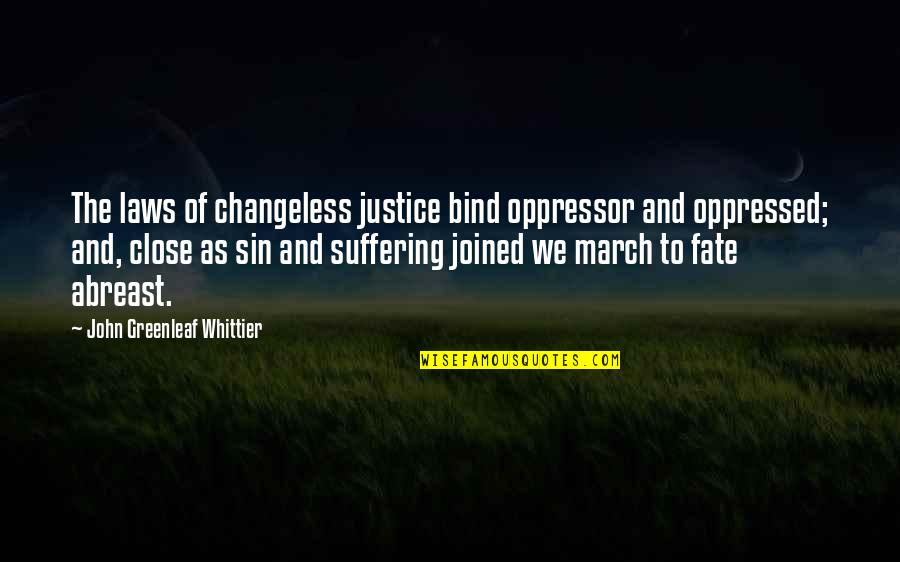 Abreast Quotes By John Greenleaf Whittier: The laws of changeless justice bind oppressor and