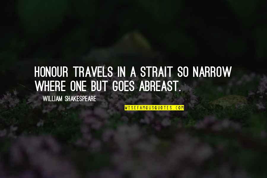 Abreast Quotes By William Shakespeare: Honour travels in a strait so narrow Where