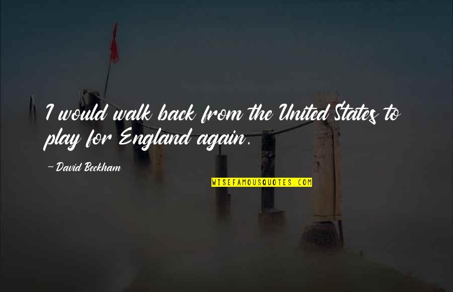 Abreau Associates Quotes By David Beckham: I would walk back from the United States