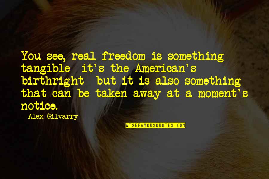 Abrena Quotes By Alex Gilvarry: You see, real freedom is something tangible- it's Abrena Quotes By Alex Gilvarry: You see, real freedom is something tangible- it's