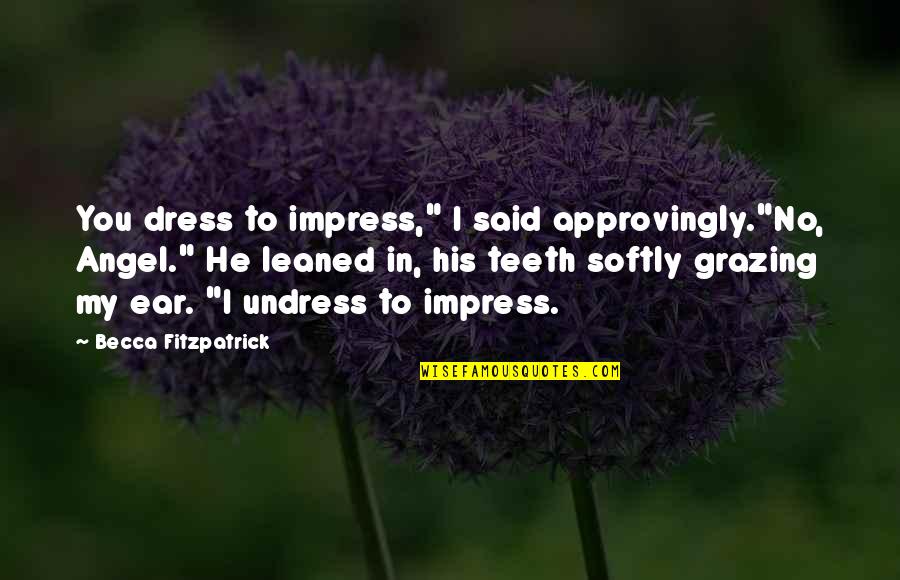 Abrena Quotes By Becca Fitzpatrick: You dress to impress," I said approvingly."No, Angel." Abrena Quotes By Becca Fitzpatrick: You dress to impress," I said approvingly."No, Angel."