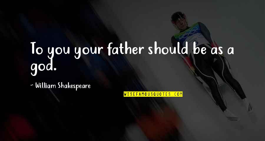 Abrena Quotes By William Shakespeare: To you your father should be as a Abrena Quotes By William Shakespeare: To you your father should be as a