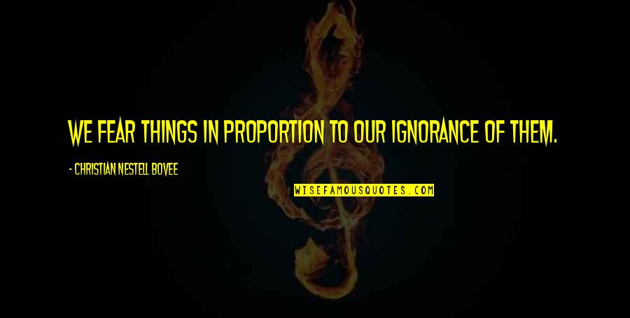 Abreojos Quotes By Christian Nestell Bovee: We fear things in proportion to our ignorance Abreojos Quotes By Christian Nestell Bovee: We fear things in proportion to our ignorance