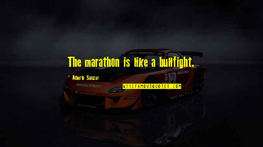 Abressed Quotes By Alberto Salazar: The marathon is like a bullfight. Abressed Quotes By Alberto Salazar: The marathon is like a bullfight.