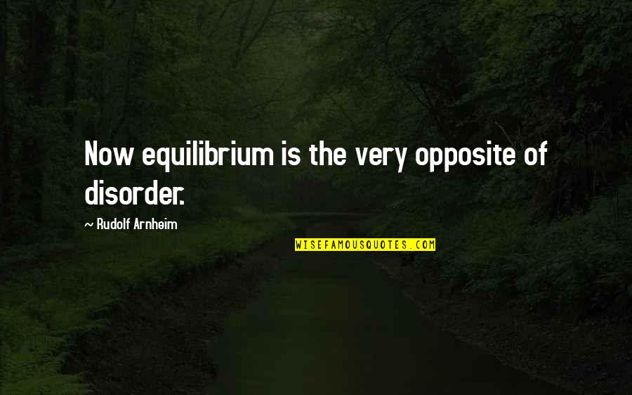 Abreu Pronunciation Quotes By Rudolf Arnheim: Now equilibrium is the very opposite of disorder.