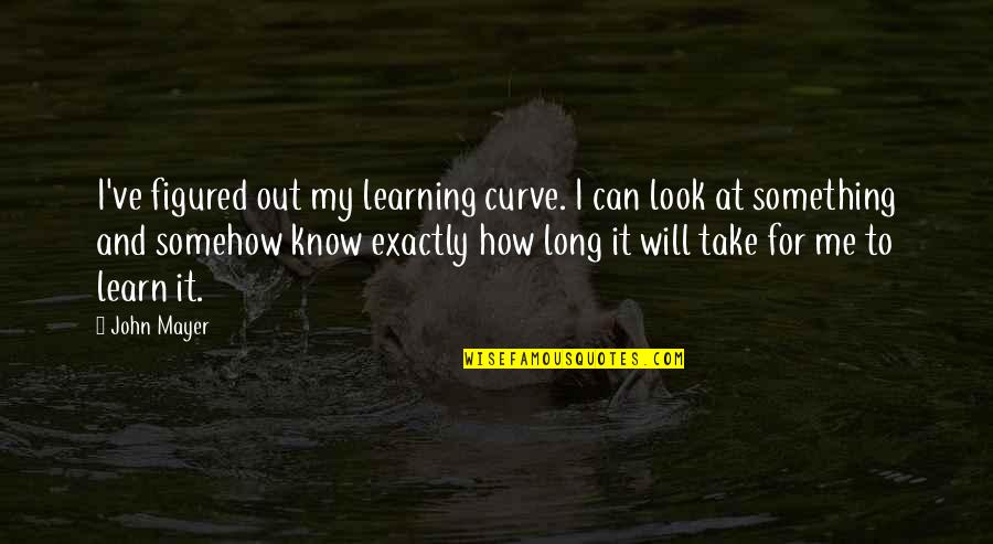 Abreuvoir Cheval Quotes By John Mayer: I've figured out my learning curve. I can