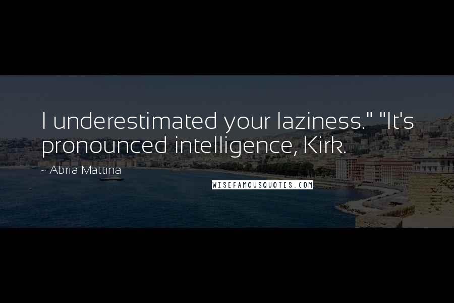 Abria Mattina quotes: I underestimated your laziness." "It's pronounced intelligence, Kirk.