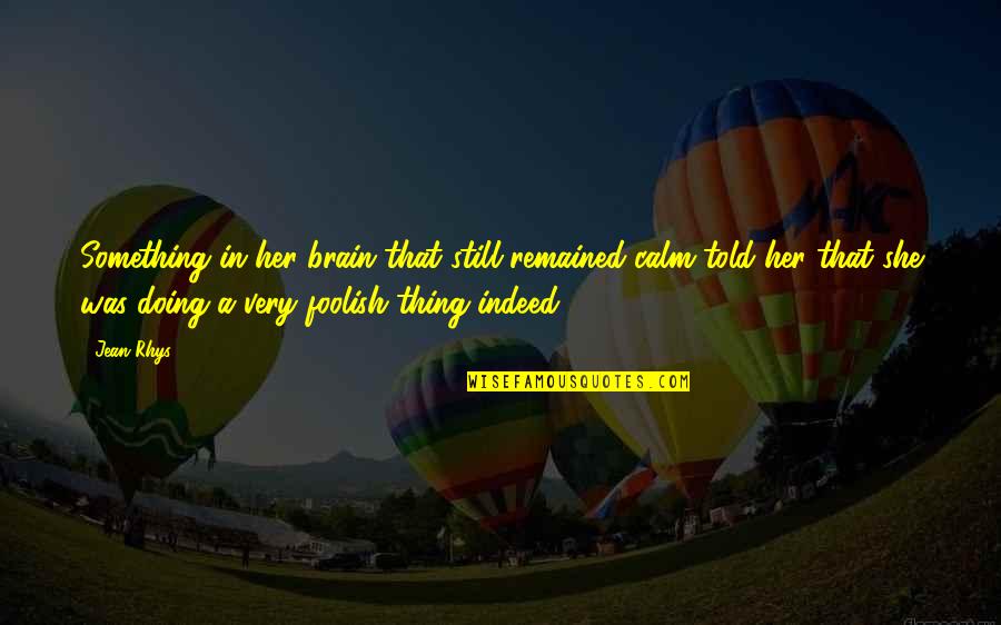 Abrial Training Quotes By Jean Rhys: Something in her brain that still remained calm Abrial Training Quotes By Jean Rhys: Something in her brain that still remained calm