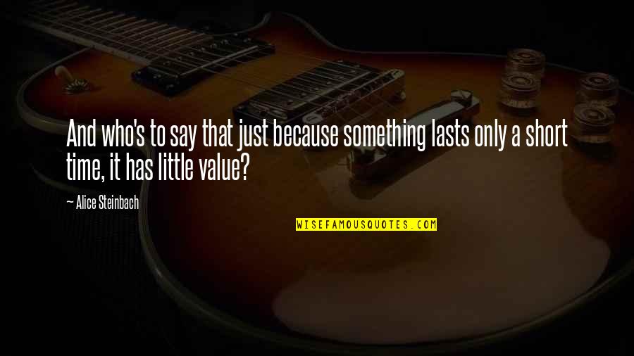Abribat Electromenager Quotes By Alice Steinbach: And who's to say that just because something Abribat Electromenager Quotes By Alice Steinbach: And who's to say that just because something