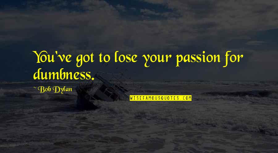 Abrick Quotes By Bob Dylan: You've got to lose your passion for dumbness. Abrick Quotes By Bob Dylan: You've got to lose your passion for dumbness.