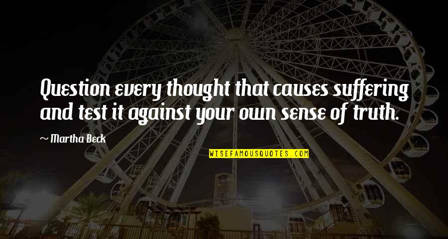 Abridge Quotes By Martha Beck: Question every thought that causes suffering and test