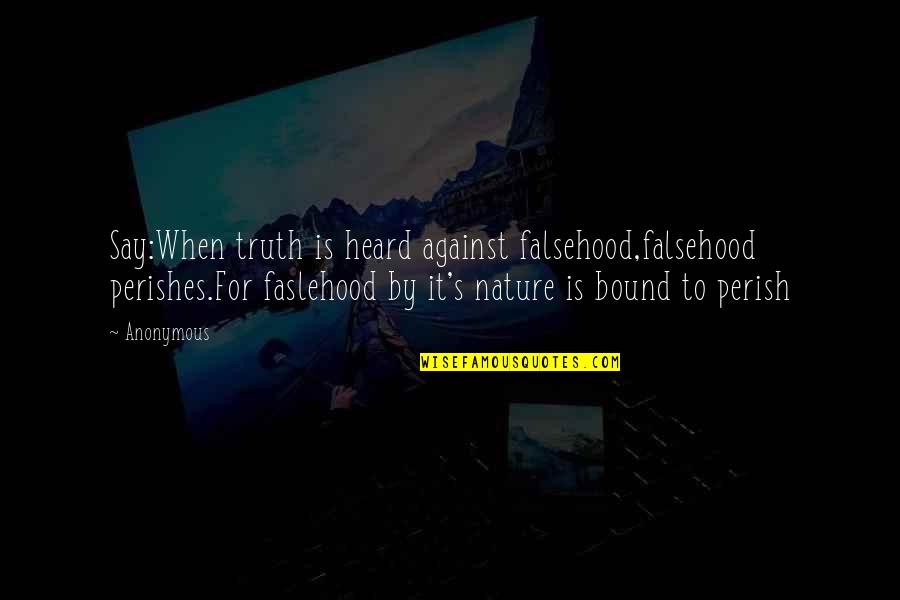 Abridged Def Quotes By Anonymous: Say:When truth is heard against falsehood,falsehood perishes.For faslehood