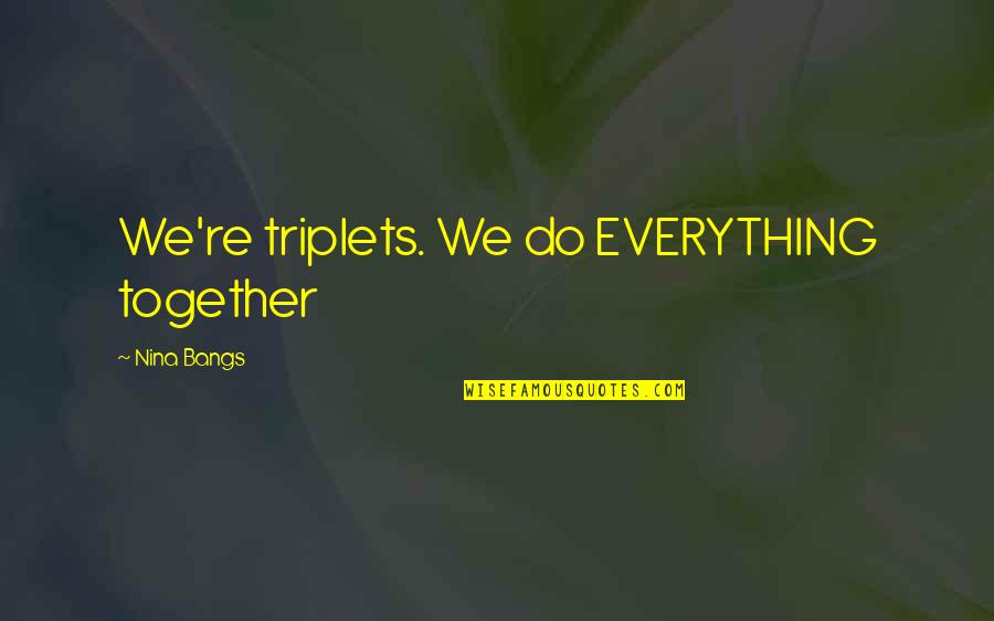 Abridged Def Quotes By Nina Bangs: We're triplets. We do EVERYTHING together