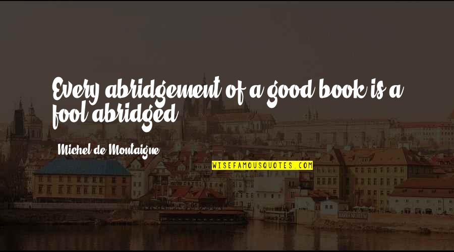 Abridgement Quotes By Michel De Montaigne: Every abridgement of a good book is a