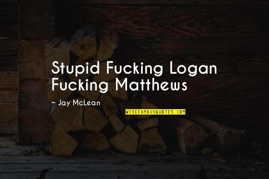 Abridgment In A Sentence Quotes By Jay McLean: Stupid Fucking Logan Fucking Matthews